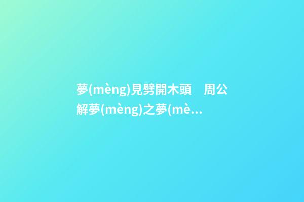 夢(mèng)見劈開木頭　周公解夢(mèng)之夢(mèng)到劈開木頭